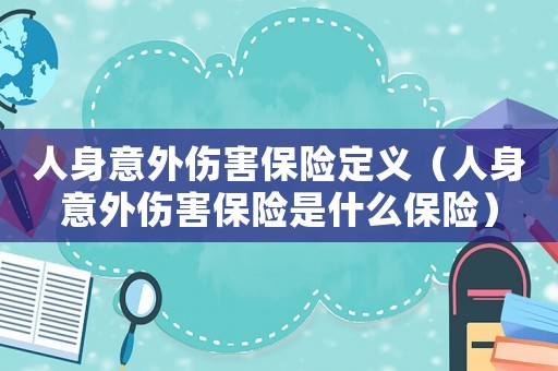 人身意外傷害保險定義（人身意外傷害保險是什么保險）