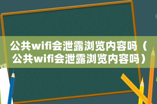 公共wifi會泄露瀏覽內容嗎（公共wifi會泄露瀏覽內容嗎）