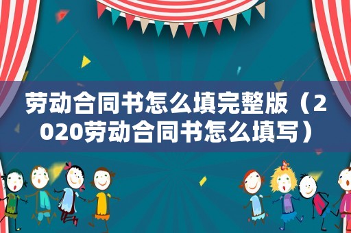 勞動合同書怎么填完整版（2020勞動合同書怎么填寫）