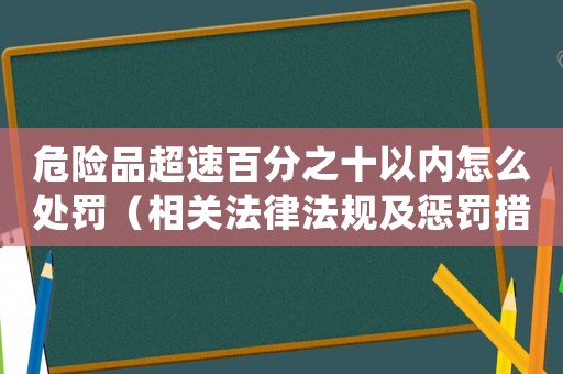 危險品超速百分之十以內怎么處罰（相關法律法規及懲罰措施）