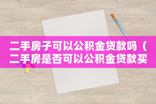 二手房子可以公積金貸款嗎（二手房是否可以公積金貸款買房子）