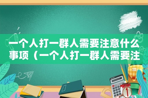 一個(gè)人打一群人需要注意什么事項(xiàng)（一個(gè)人打一群人需要注意什么）