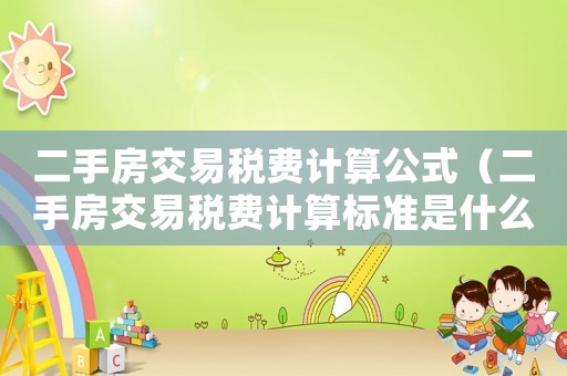 二手房交易稅費計算公式（二手房交易稅費計算標準是什么意思）