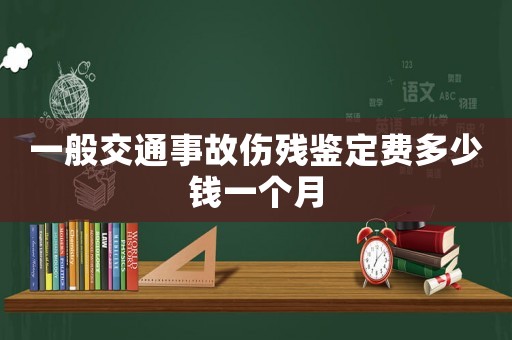 一般交通事故傷殘鑒定費多少錢一個月