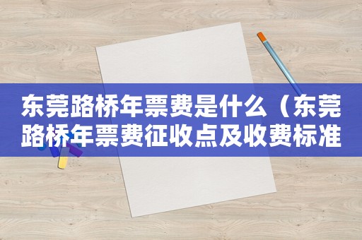 東莞路橋年票費是什么（東莞路橋年票費征收點及收費標準表）