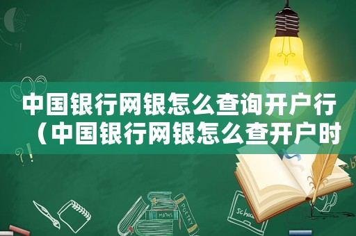 中國銀行網(wǎng)銀怎么查詢開戶行（中國銀行網(wǎng)銀怎么查開戶時間）
