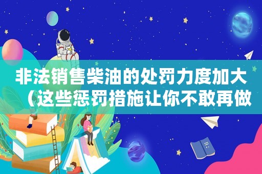 非法銷售柴油的處罰力度加大（這些懲罰措施讓你不敢再做黑市老板）