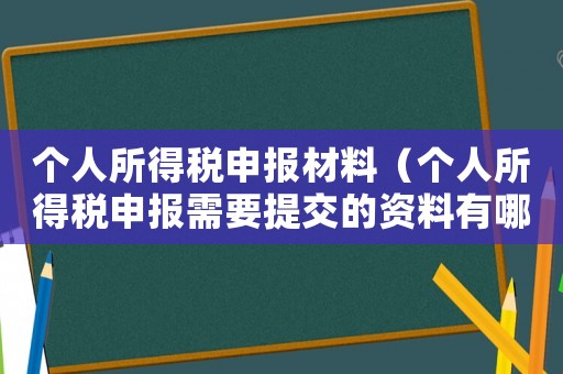 個人所得稅申報材料（個人所得稅申報需要提交的資料有哪些）