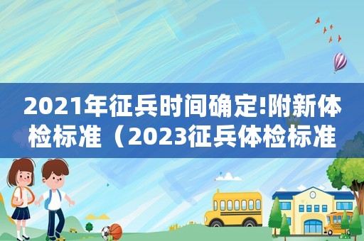 2021年征兵時間確定!附新體檢標準（2023征兵體檢標準是什么時候發布）