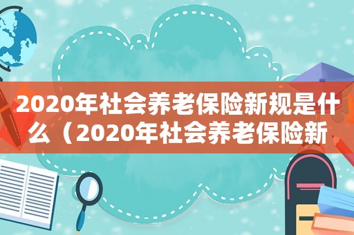 2020年社會養老保險新規是什么（2020年社會養老保險新規）