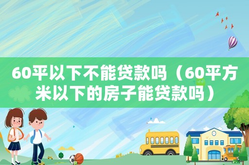 60平以下不能貸款嗎（60平方米以下的房子能貸款嗎）
