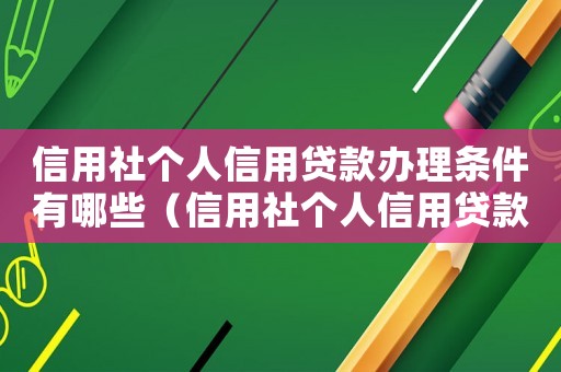 信用社個人信用貸款辦理條件有哪些（信用社個人信用貸款辦理條件）