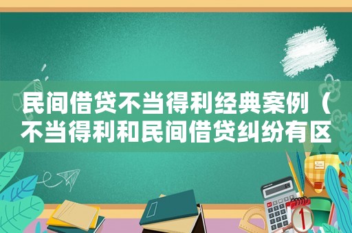 民間借貸不當(dāng)?shù)美?jīng)典案例（不當(dāng)?shù)美兔耖g借貸糾紛有區(qū)別嗎?）