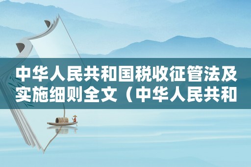 中華人民共和國稅收征管法及實施細則全文（中華人民共和國稅收征管法及實施細則）