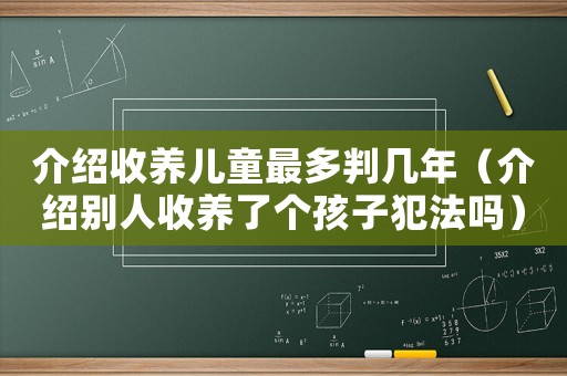 介紹收養兒童最多判幾年（介紹別人收養了個孩子犯法嗎）