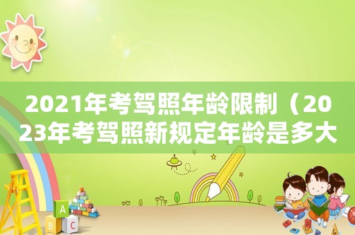 2021年考駕照年齡限制（2023年考駕照新規(guī)定年齡是多大）