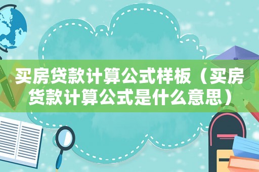買房貸款計算公式樣板（買房貨款計算公式是什么意思）