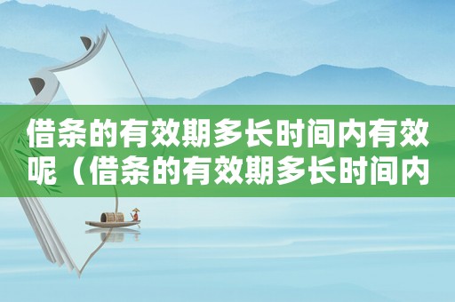 借條的有效期多長時間內有效呢（借條的有效期多長時間內有效）