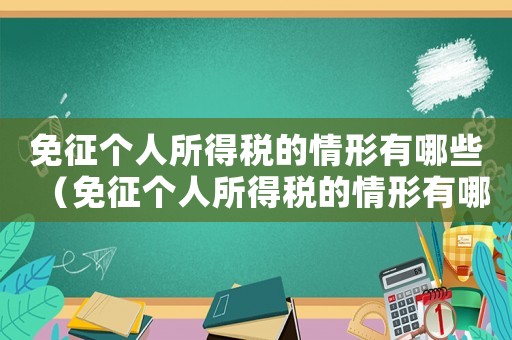 免征個人所得稅的情形有哪些（免征個人所得稅的情形有哪些）