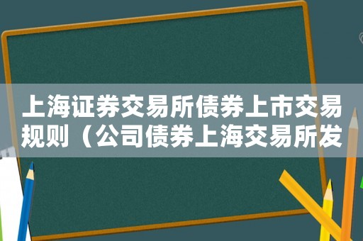上海證券交易所債券上市交易規(guī)則（公司債券上海交易所發(fā)行費(fèi)用多少）