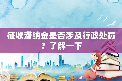 征收滯納金是否涉及行政處罰？了解一下