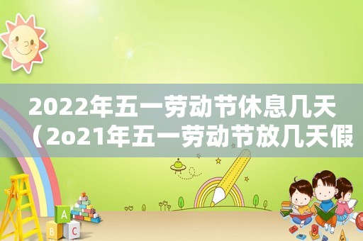 2022年五一勞動節休息幾天（2o21年五一勞動節放幾天假）