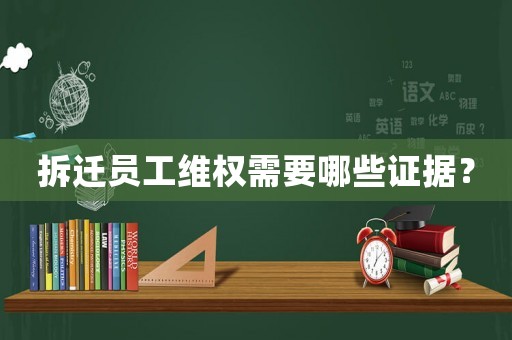 拆遷員工維權需要哪些證據？