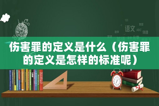 傷害罪的定義是什么（傷害罪的定義是怎樣的標準呢）