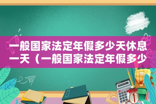 一般國家法定年假多少天休息一天（一般國家法定年假多少天休息）