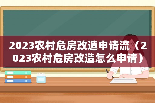 2023農村危房改造申請流（2023農村危房改造怎么申請）