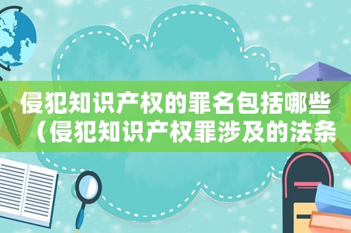 侵犯知識產(chǎn)權(quán)的罪名包括哪些（侵犯知識產(chǎn)權(quán)罪涉及的法條有哪些）