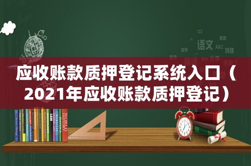 應(yīng)收賬款質(zhì)押登記系統(tǒng)入口（2021年應(yīng)收賬款質(zhì)押登記）