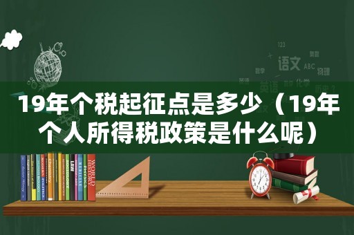 19年個稅起征點是多少（19年個人所得稅政策是什么呢）