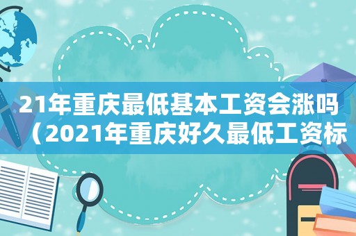 21年重慶最低基本工資會漲嗎（2021年重慶好久最低工資標準上調）