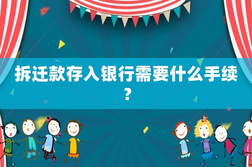 拆遷款存入銀行需要什么手續？