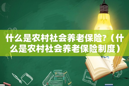 什么是農(nóng)村社會(huì)養(yǎng)老保險(xiǎn)?（什么是農(nóng)村社會(huì)養(yǎng)老保險(xiǎn)制度）