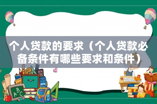 個人貸款的要求（個人貸款必備條件有哪些要求和條件）