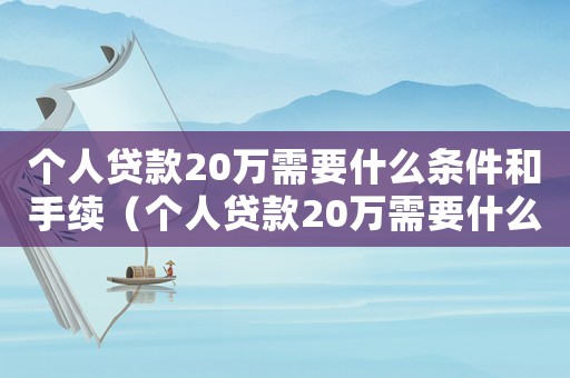 個人貸款20萬需要什么條件和手續（個人貸款20萬需要什么條件?）