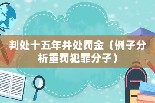 判處十五年并處罰金（例子分析重罰犯罪分子）