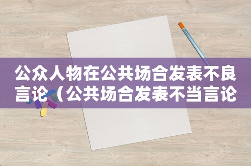 公眾人物在公共場合發表不良言論（公共場合發表不當言論怎么鑒定）