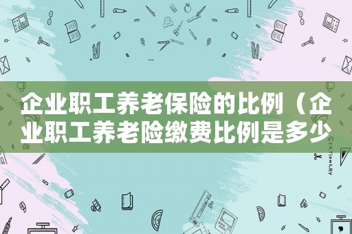 企業職工養老保險的比例（企業職工養老險繳費比例是多少?。? title=