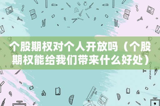 個股期權對個人開放嗎（個股期權能給我們帶來什么好處）