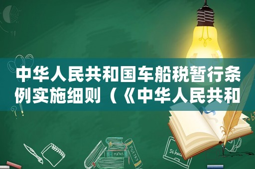 中華人民共和國(guó)車(chē)船稅暫行條例實(shí)施細(xì)則（《中華人民共和國(guó)車(chē)船稅法實(shí)施條例》）