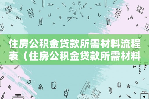住房公積金貸款所需材料流程表（住房公積金貸款所需材料流程）