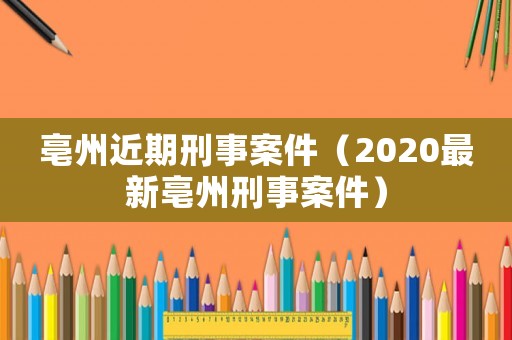 亳州近期刑事案件（2020最新亳州刑事案件）