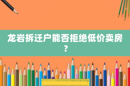 龍巖拆遷戶能否拒絕低價賣房？