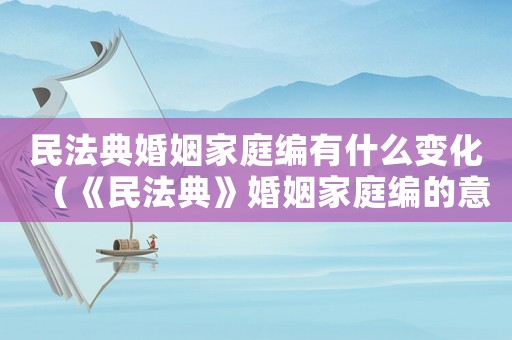 民法典婚姻家庭編有什么變化（《民法典》婚姻家庭編的意義）