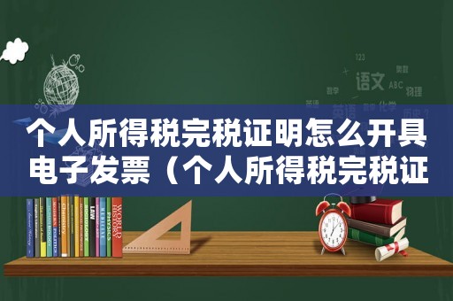 個人所得稅完稅證明怎么開具電子發(fā)票（個人所得稅完稅證明怎么開具）