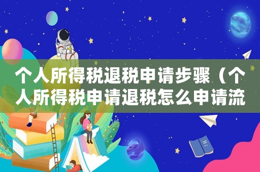 個人所得稅退稅申請步驟（個人所得稅申請退稅怎么申請流程）
