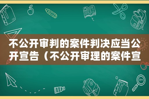 不公開審判的案件判決應當公開宣告（不公開審理的案件宣判也不公開對嗎）